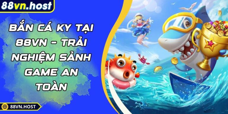 Bắn Cá KY Tại 88VN –  Trải Nghiệm Sảnh Game An Toàn 3 Bắn cá KY